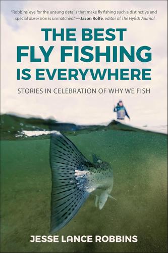 The Best Fly Fishing is Everywhere By Jesse Robbins